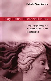 Imagination, Illness and Injury: Jungian Psychology the SOmatic Dimensions of Perception