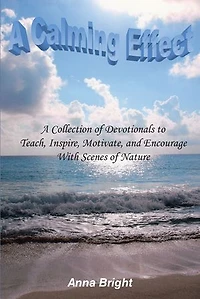 A Calming Effect: Collection of Devotionals to Teach, Inspire, Motivate, and Encourage With Scenes Nature