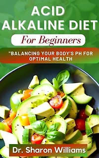 ACID ALKALINE DIET FOR BEGINNERS: Easy Delectable Recipes Guide to Balancing pH Levels and Restore Health