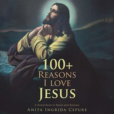 100+ Reasons I Love Jesus: A Great Book To Read And Reread.