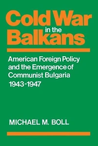 Cold War The Balkans: American Foreign Policy And Emergence Of Communist Bulgaria 1943?1947