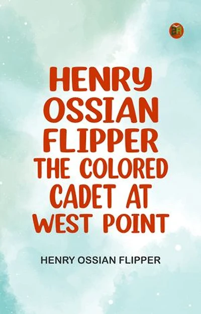 Henry Ossian Flipper the Colored Cadet at West Point