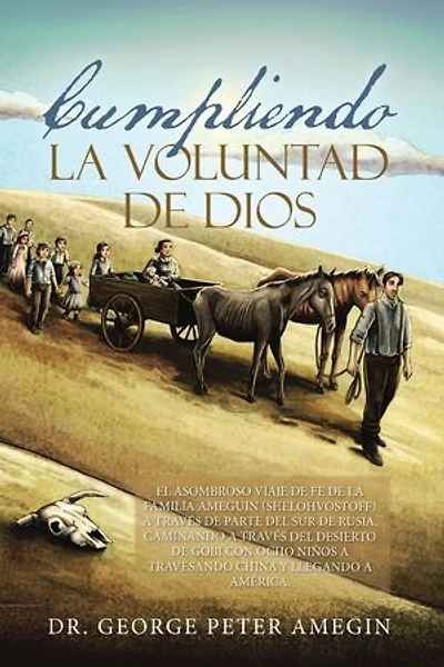 Cumpliendo la voluntad de Dios: El asombroso viaje de fe de la familia Ameguin (Shelohvostoff) a través de parte del sur de Rusia, caminando a través del desierto de Gobi con ocho niños a travesando China y llegando a América.