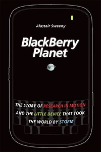 BlackBerry Planet: The Story of Research in Motion and the Little Device that Took the World by Storm