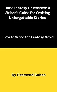 Dark Fantasy Unleashed: A Writer's Guide for Crafting Unforgettable Stories