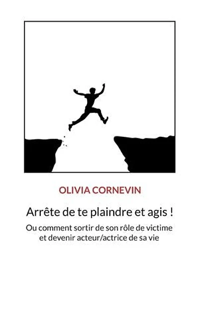 Arrête de te plaindre et agis !: Ou comment sortir de son rôle de victime et devenir acteur/actrice de sa vie