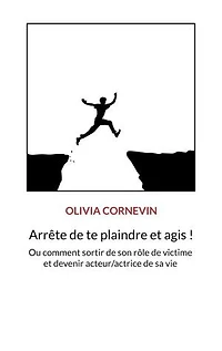 Arrête de te plaindre et agis !: Ou comment sortir de son rôle de victime et devenir acteur/actrice de sa vie