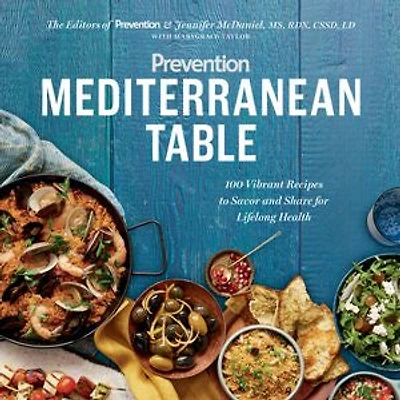 Prevention Mediterranean Table: 100 Vibrant Recipes To Savor And Share For Lifelong Health: A Cookbook