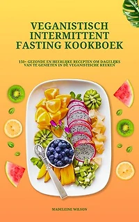 Veganistisch Intermittent Fasting Kookboek: 150+ heerlijke recepten om dagelijks van te genieten in de veganistische keuken