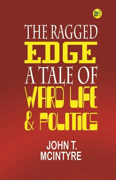 THE RAGGED EDGE A Tale of Ward Life & Politics