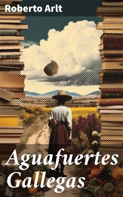 Aguafuertes Gallegas: Edición enriquecida. Crónicas gallegas: vida y lucha en Buenos Aires