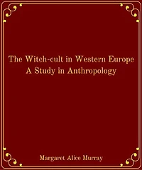 The Witch-cult in Western Europe A Study in Anthropology