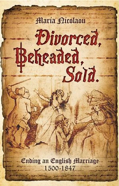 Divorced, Beheaded, Sold: Ending an English Marriage, 1500–1847