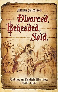 Divorced, Beheaded, Sold: Ending an English Marriage, 1500–1847