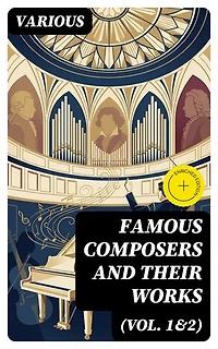 Famous Composers and Their Works (Vol. 1&2): Enriched edition. Biographies and Music of Mozart, Beethoven, Bach, Schumann, Strauss, Verdi, Rossini, Haydn, Franz…