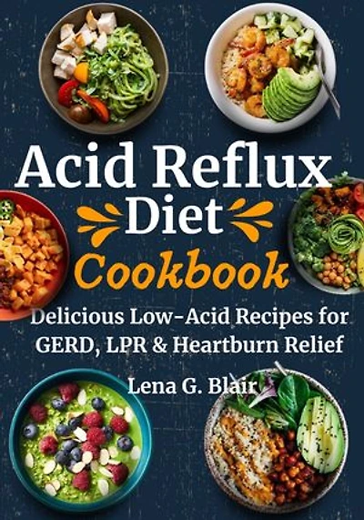 Acid Reflux Diet Cookbook: Delicious Low-Acid Recipes for GERD, LPR & Heartburn Relief
