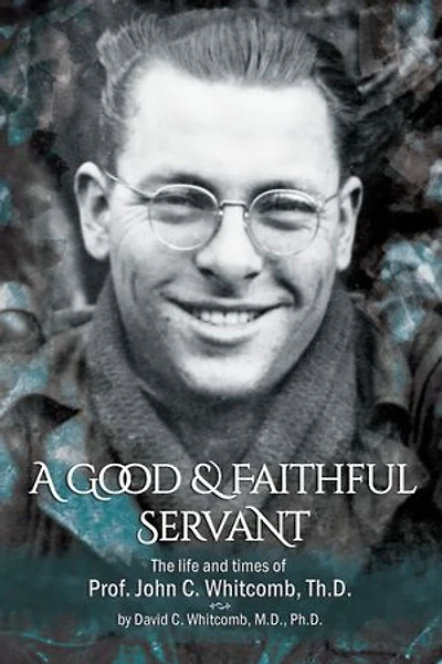 A Good & Faithful Servant: The Life and Times of Prof. John C. Whitcomb, Th.D.
