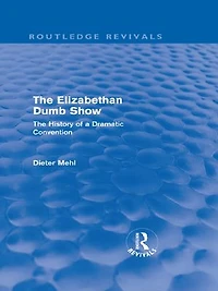 The Elizabethan Dumb Show (Routledge Revivals): The History of a Dramatic Convention