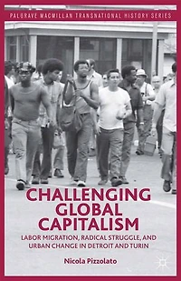 Challenging Global Capitalism: Labor Migration, Radical Struggle, and Urban Change Detroit Turin