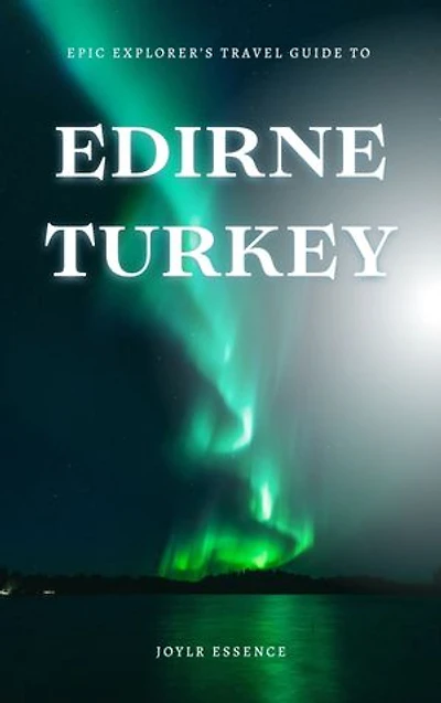 Epic Explorer’s Travel guide to Edirne, Turkey: Confidently Navigate The World