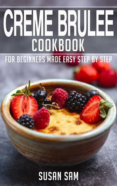 Creme Brulee Cookbook: Book1, for beginners made easy step by step