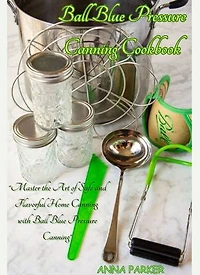 BALL BLUE PRESSURE CANNING COOKBOOK