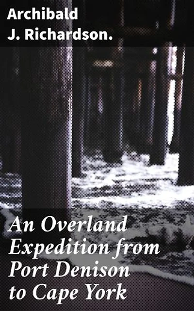 An Overland Expedition from Port Denison to Cape York: Journey Through the Australian Outback: A Colonial Expedition Tale