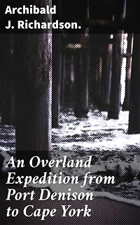 An Overland Expedition from Port Denison to Cape York: Journey Through the Australian Outback: A Colonial Expedition Tale