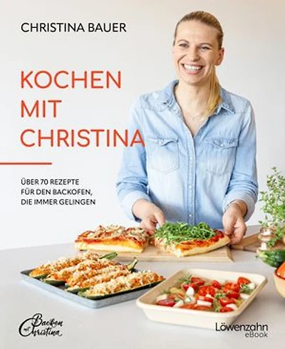Kochen mit Christina: Über 70 Rezepte für den Backofen, die immer gelingen