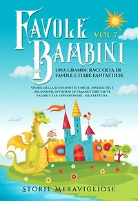 Favole per Bambini: Una grande raccolta di favole e fiabe fantastiche. (Vol.7) Storie della buonanotte uniche, divertenti e rilassanti, in grado di trasmettere tanti valori e far appassionare alla lettura