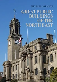 Great Public Buildings of the North East: Town Halls and Civic Centres North-East England