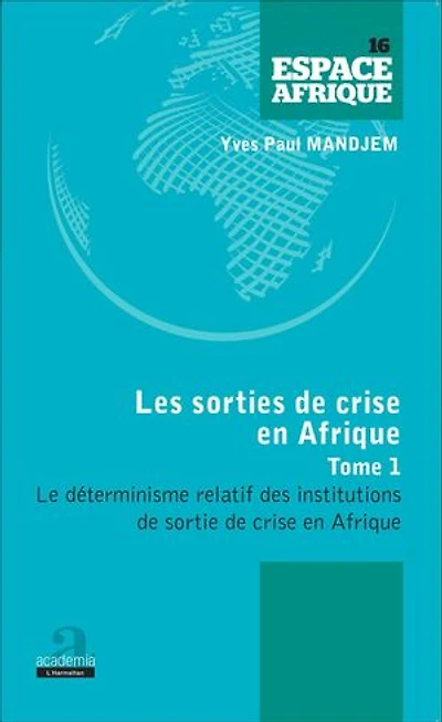 Sorties de crise en Afrique (Tome 1): Le déterminisme relatif des institutions de sortie de crise en Afrique