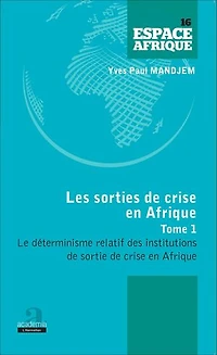 Sorties de crise en Afrique (Tome 1): Le déterminisme relatif des institutions de sortie de crise en Afrique