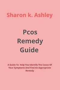 Pcos Remedy Guide: A Guide To Help You Identify The Cause Of Your Symptoms And Find An Appropriate Remedy