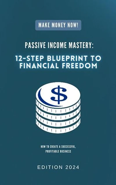 Passive Income Mastery: 12-Step Blueprint to Financial Freedom