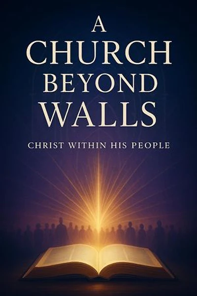 A Church Beyond Walls : Rediscovering the Presence of Christ, the Power of the Spirit, and the Call to Authentic Discipleship