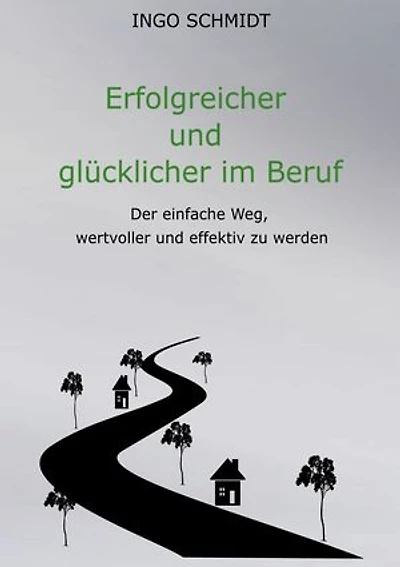 Erfolgreicher und glücklicher im Beruf: Der einfache Weg, wertvoller und effektiv zu werden