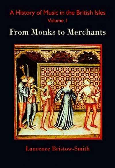 A History of Music in the British Isles, Volume 1: From Monks to Merchants