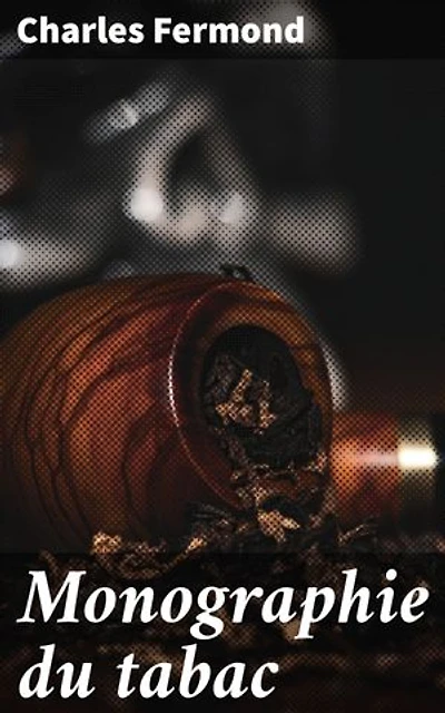 Monographie du tabac: L'historique, les propriétés thérapeutiques, physiologiques et toxicologiques du tabac