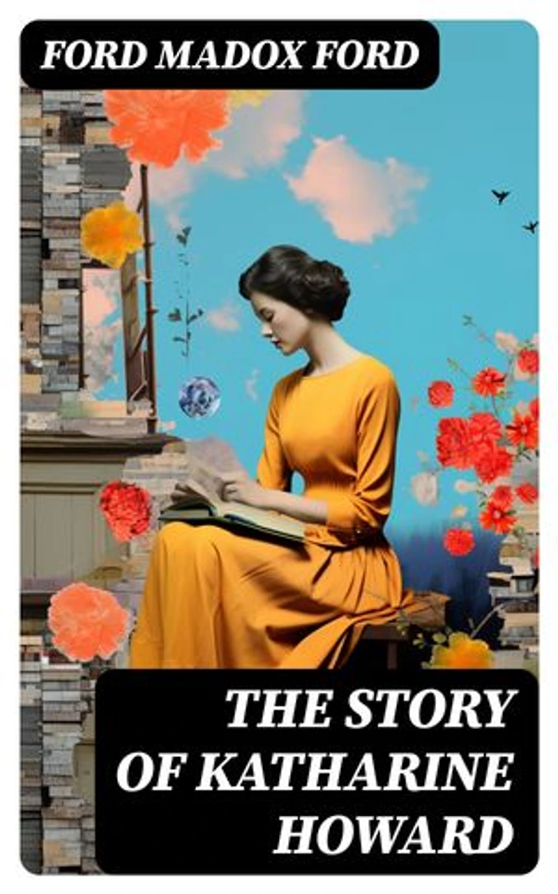The Story of Katharine Howard: Historical Novels (The Fifth Queen, Privy Seal & The Fifth Queen Crowned)