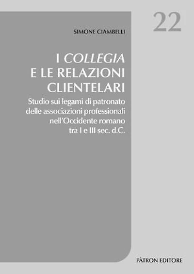 I Collegia e le relazioni clientelari: Studio sui legami di patronato delle associazioni professionali nell’Occidente romano tra I e III sec. d.C.