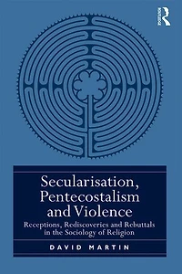 Secularisation, Pentecostalism and Violence: Receptions, Rediscoveries and Rebuttals in the Sociology of Religion
