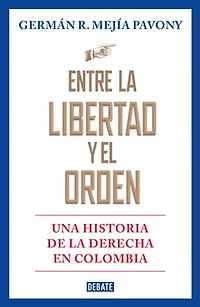 Entre la libertad y el orden: Una historia de la derecha en Colombia