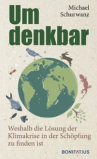Umdenkbar: Weshalb die Lösung der Klimakrise in der Schöpfung zu finden ist