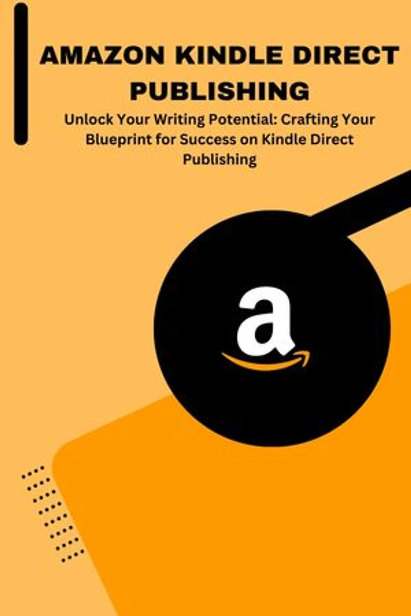 AMAZON KINDLE DIRECT PUBLISHING: Unlock Your Writing Potential: Crafting Your Blueprint for Success on Kindle Direct Publishing