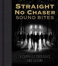 Straight No Chaser Sound Bites: A Cappella, Cocktails, And Cuisine