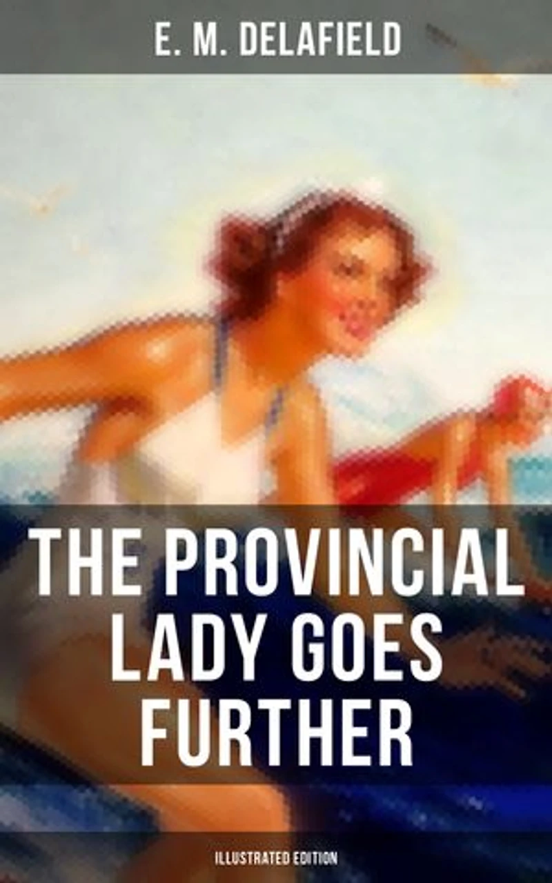The Provincial Lady GOES FURTHER (ILLUSTRATED): Enriched edition. a Humorous Tale - Sequel to Diary of