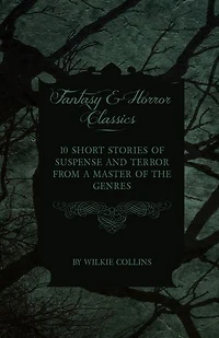 Wilkie Collins - 10 Short Stories of Suspense and Terror from a Master the Genres (Fantasy Horror Classics)
