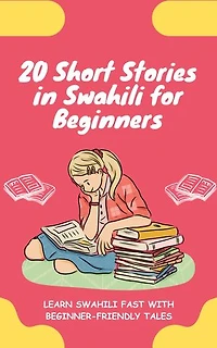 20 Short Stories in Swahili for Beginners: Learn Swahili fast with beginner-friendly tales