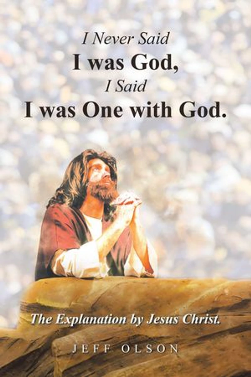 I Never Said I was God, I Said I was One with God.: The Explanation by Jesus Christ.